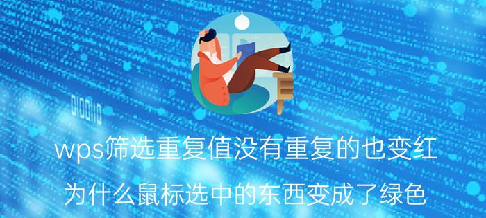 wps筛选重复值没有重复的也变红 为什么鼠标选中的东西变成了绿色？